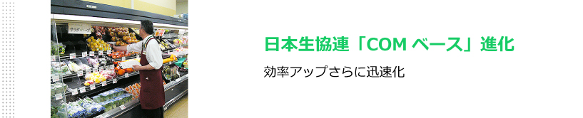 日本生協連「COMベース」進化　効率アップさらに迅速化