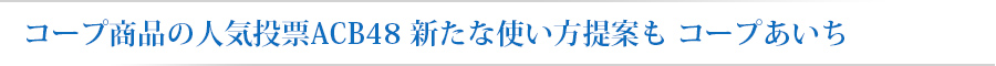 コープ商品の人気投票ACB48 新たな使い方提案も コープあいち