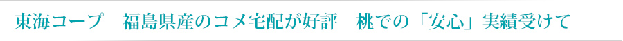東海コープ　福島県産のコメ宅配が好評　桃での「安心」実績受けて